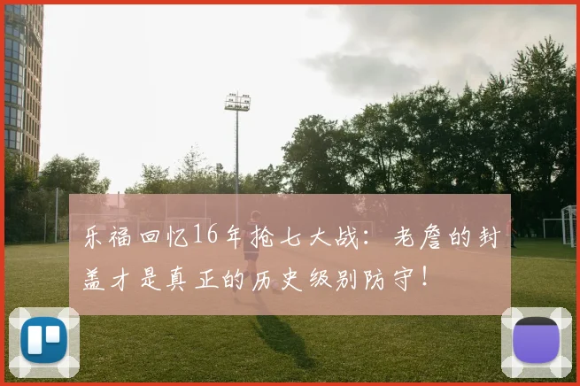 乐福回忆16年抢七大战：老詹的封盖才是真正的历史级别防守！