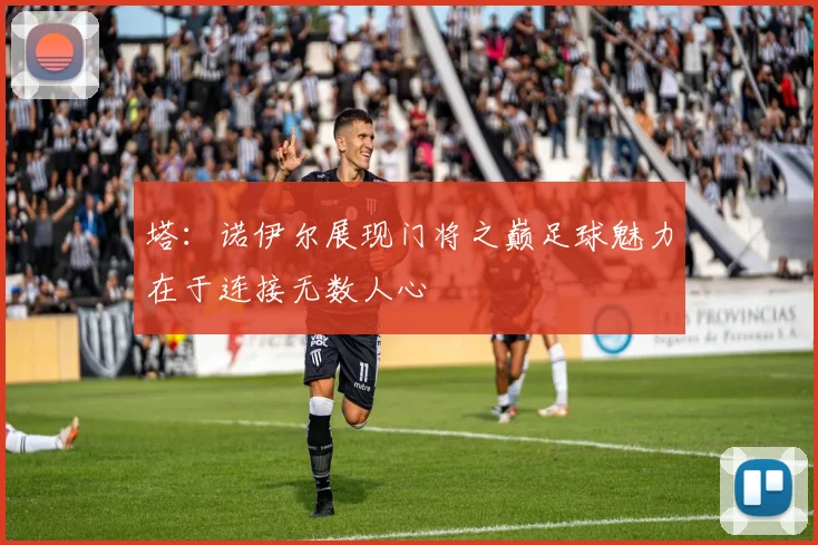 塔：诺伊尔展现门将之巅足球魅力在于连接无数人心