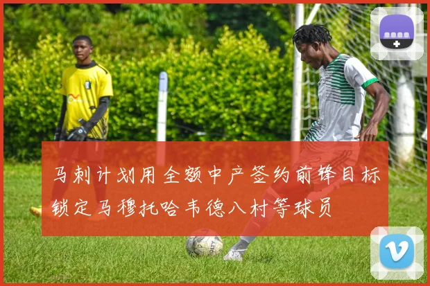 马刺计划用全额中产签约前锋目标锁定马穆托哈韦德八村等球员