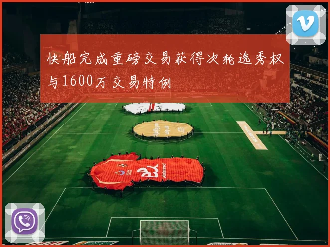 快船完成重磅交易获得次轮选秀权与1600万交易特例
