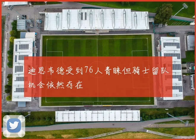 迪恩韦德受到76人青睐但骑士留队机会依然存在