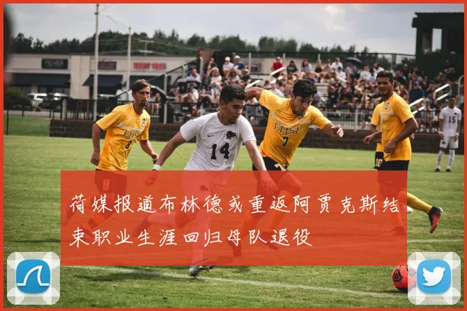 荷媒报道布林德或重返阿贾克斯结束职业生涯回归母队退役
